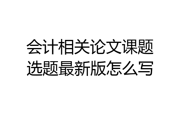会计相关论文课题选题最新版怎么写