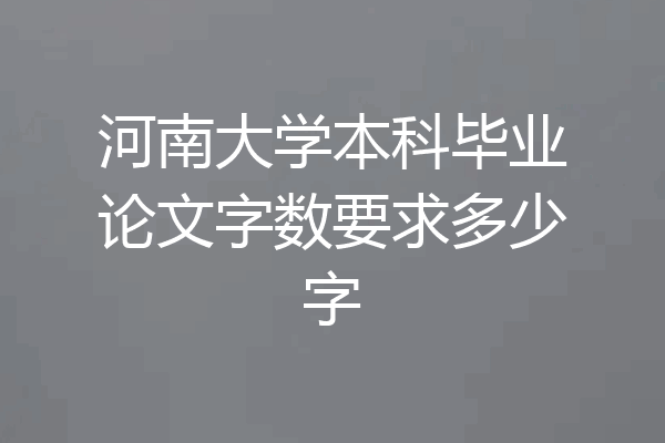 河南大学本科毕业论文字数要求多少字
