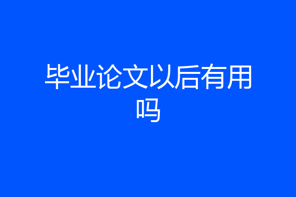 毕业论文以后有用吗