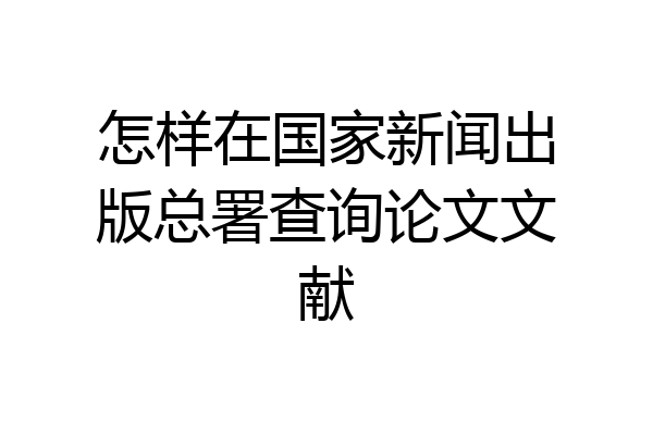 怎样在国家新闻出版总署查询论文文献
