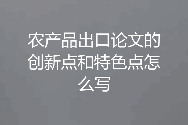 农产品出口论文的创新点和特色点怎么写