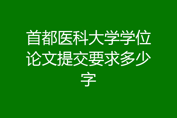 首都医科大学学位论文提交要求多少字