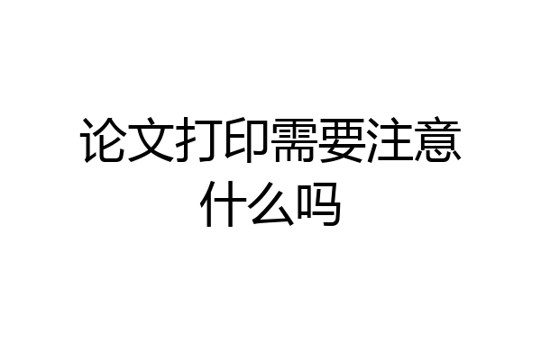 论文打印需要注意什么吗