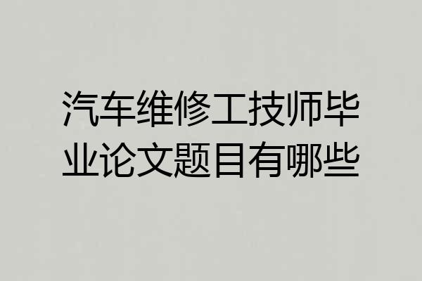 汽车维修工技师毕业论文题目有哪些