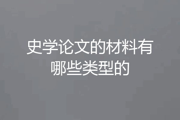 史学论文的材料有哪些类型的