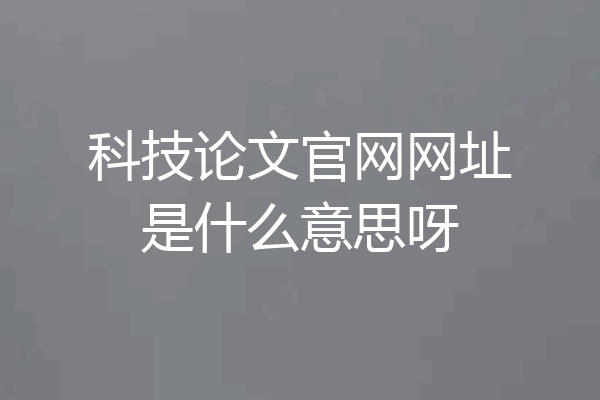 科技论文官网网址是什么意思呀