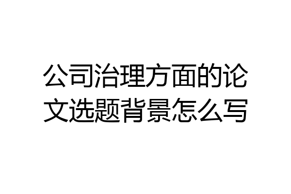 公司治理方面的论文选题背景怎么写