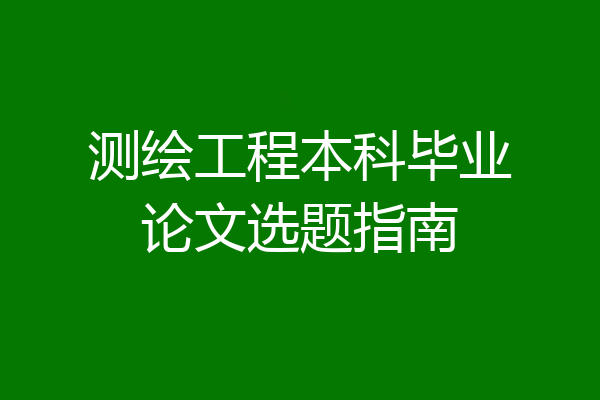 测绘工程本科毕业论文选题指南