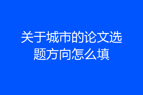 关于城市的论文选题方向怎么填