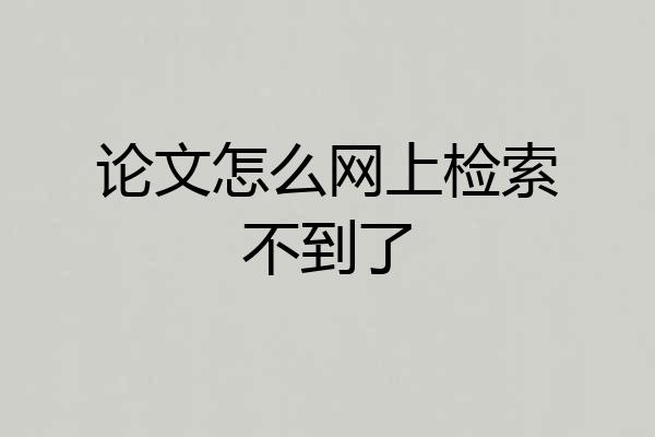 论文怎么网上检索不到了