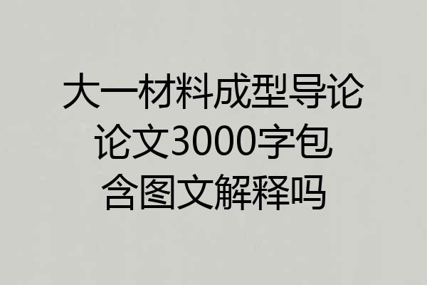 大一材料成型导论论文3000字包含图文解释吗