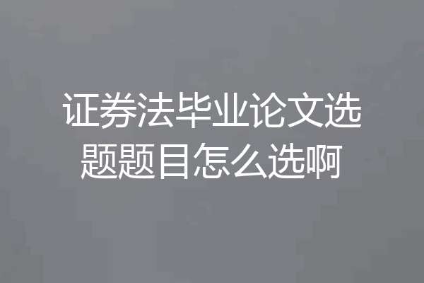 证券法毕业论文选题题目怎么选啊