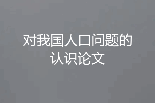 对我国人口问题的认识论文