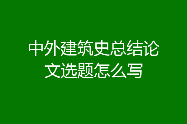 中外建筑史总结论文选题怎么写