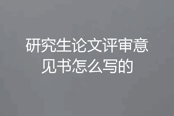 研究生论文评审意见书怎么写的