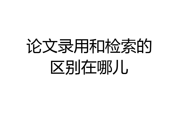 论文录用和检索的区别在哪儿