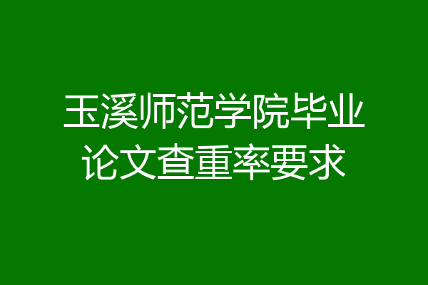 玉溪师范学院毕业论文查重率要求