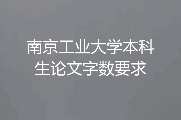 南京工业大学本科生论文字数要求