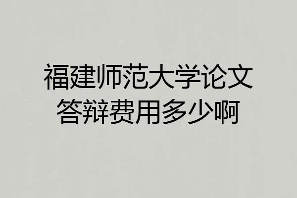 福建师范大学论文答辩费用多少啊