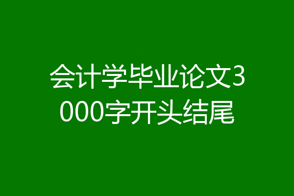 会计学毕业论文3000字开头结尾