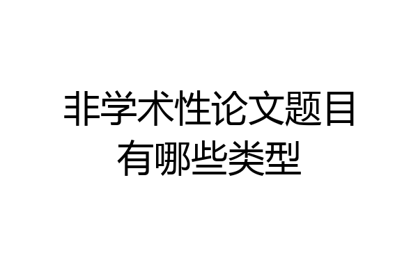 非学术性论文题目有哪些类型