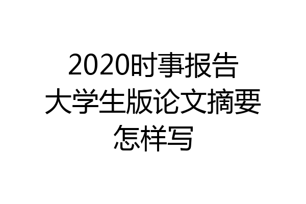 2020时事报告大学生版论文摘要怎样写
