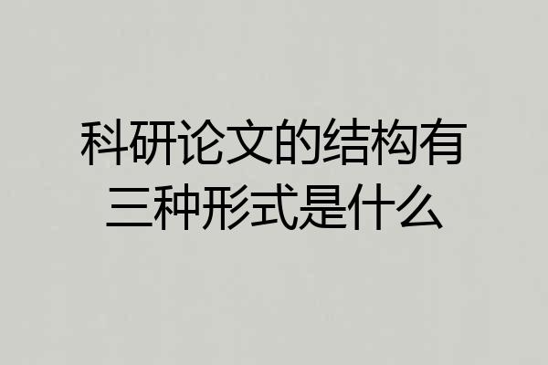 科研论文的结构有三种形式是什么