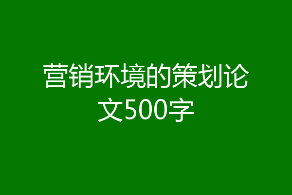 营销环境的策划论文500字