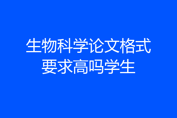 生物科学论文格式要求高吗学生