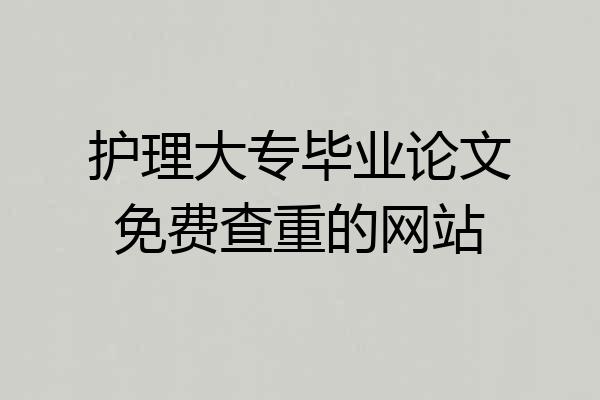 护理大专毕业论文免费查重的网站