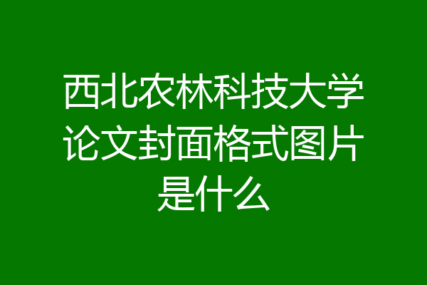 西北农林科技大学论文封面格式图片是什么
