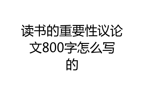 读书的重要性议论文800字怎么写的