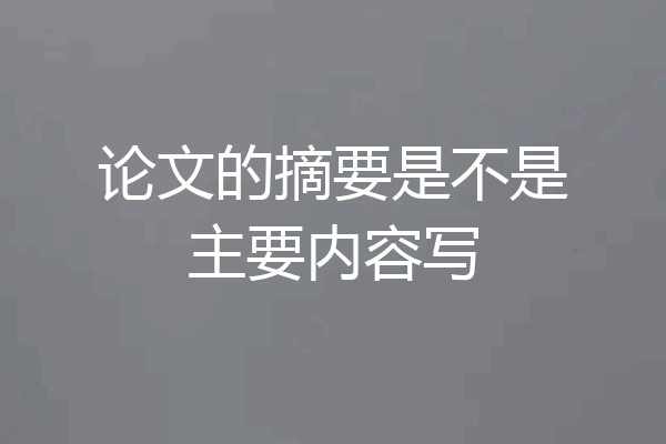 论文的摘要是不是主要内容写