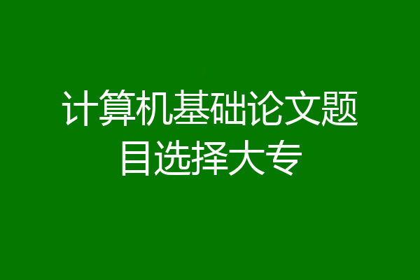 计算机基础论文题目选择大专