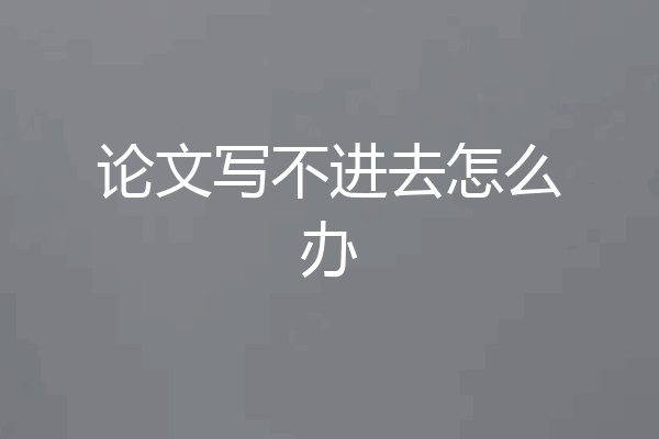 论文写不进去怎么办