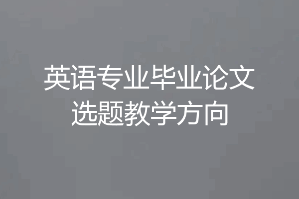 英语专业毕业论文选题教学方向