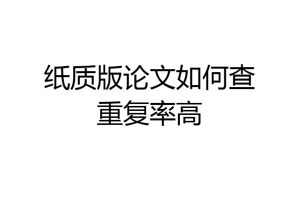 纸质版论文如何查重复率高
