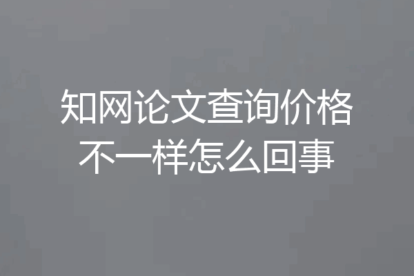 知网论文查询价格不一样怎么回事