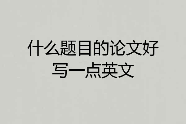 什么题目的论文好写一点英文