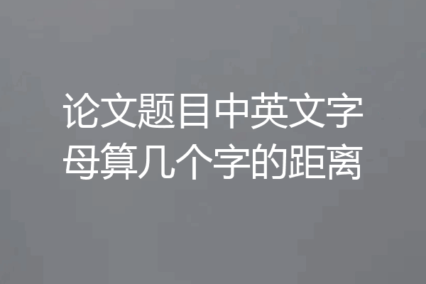 论文题目中英文字母算几个字的距离