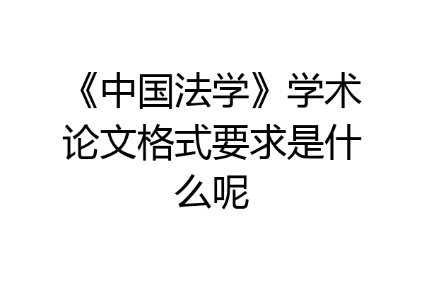 《中国法学》学术论文格式要求是什么呢