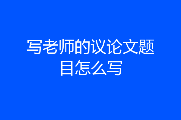 写老师的议论文题目怎么写