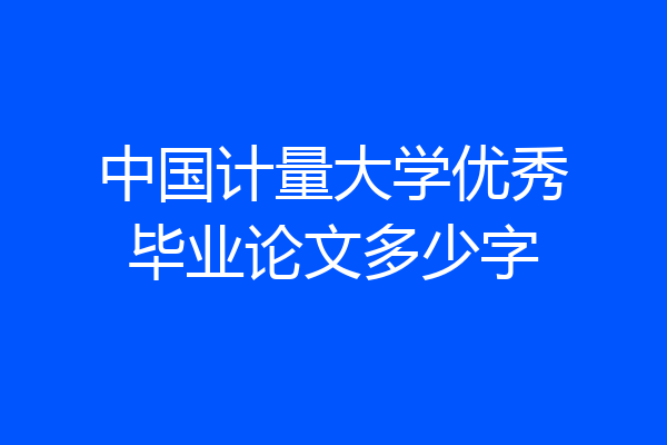 中国计量大学优秀毕业论文多少字