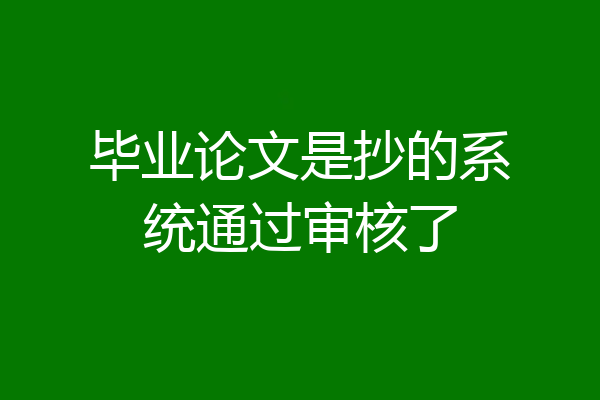 毕业论文是抄的系统通过审核了