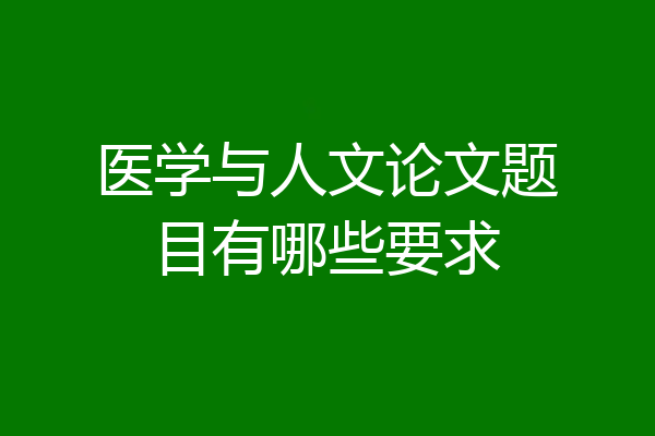 医学与人文论文题目有哪些要求