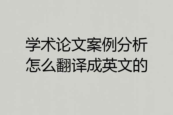 学术论文案例分析怎么翻译成英文的