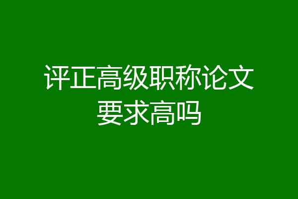评正高级职称论文要求高吗