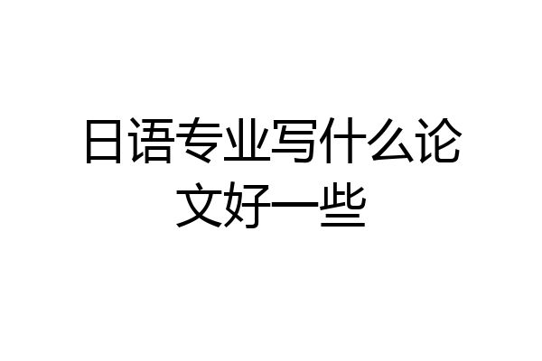 日语专业写什么论文好一些