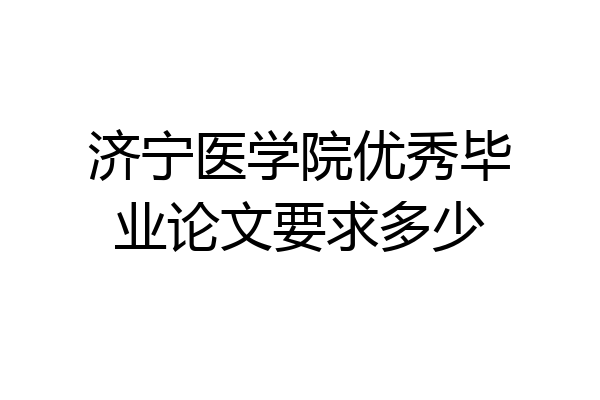 济宁医学院优秀毕业论文要求多少