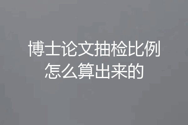 博士论文抽检比例怎么算出来的